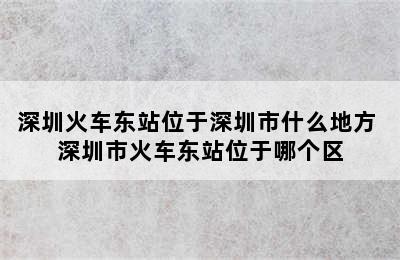 深圳火车东站位于深圳市什么地方 深圳市火车东站位于哪个区